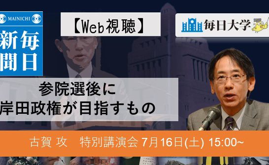 【Web視聴申し込み】参院選後に岸田政権が目指すもの 毎日大学7月16日